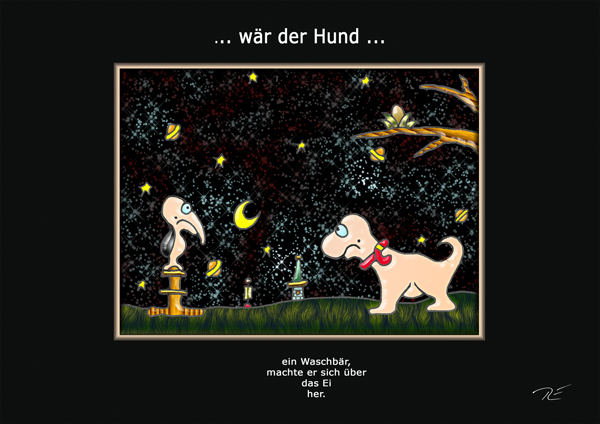 ... wär der Hund ...